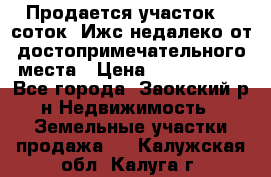 Продается участок 12 соток  Ижс недалеко от достопримечательного места › Цена ­ 1 000 500 - Все города, Заокский р-н Недвижимость » Земельные участки продажа   . Калужская обл.,Калуга г.